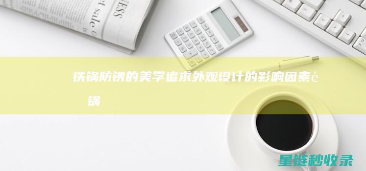 铁锅防锈的美学追求：外观设计的影响因素 (铁锅防锈的美食有哪些)