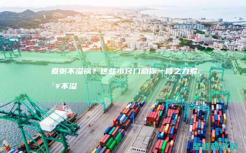 煮粥不溢锅？这些小窍门助你一臂之力 (煮粥不溢锅专用的电饭煲)