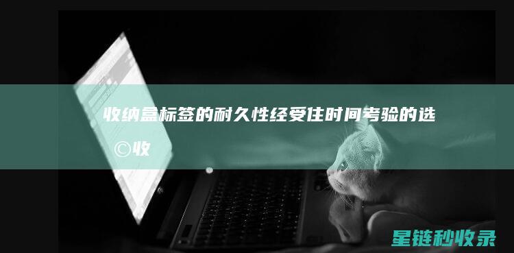 收纳盒标签的耐久性：经受住时间考验的选择 (收纳盒标签应该怎样贴)